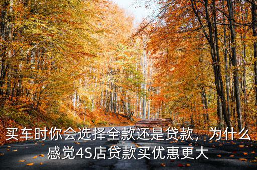 買車時你會選擇全款還是貸款，為什么感覺4S店貸款買優(yōu)惠更大