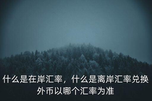 什么是在岸匯率，什么是離岸匯率兌換外幣以哪個(gè)匯率為準(zhǔn)