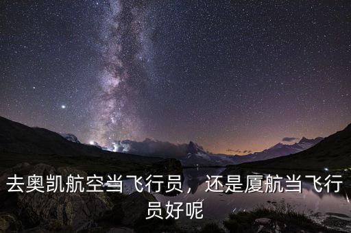 去奧凱航空當飛行員，還是廈航當飛行員好呢