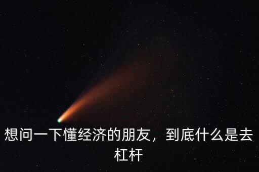 想問一下懂經(jīng)濟(jì)的朋友，到底什么是去杠桿