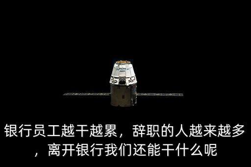 銀行員工越干越累，辭職的人越來越多，離開銀行我們還能干什么呢