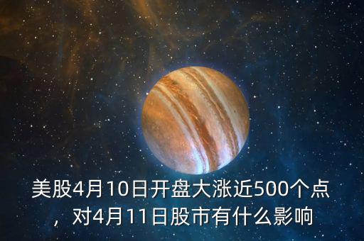 美股4月10日開盤大漲近500個(gè)點(diǎn)，對4月11日股市有什么影響