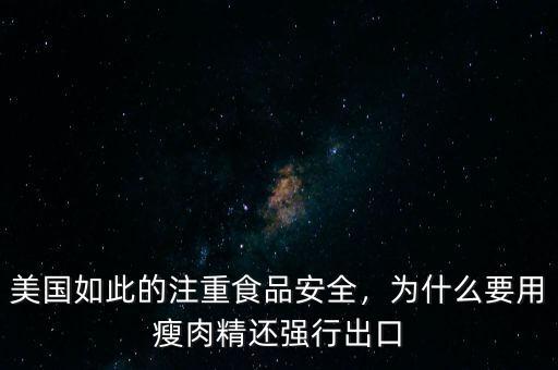 美國如此的注重食品安全，為什么要用瘦肉精還強行出口