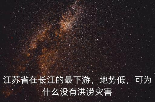 江蘇省在長江的最下游，地勢低，可為什么沒有洪澇災害