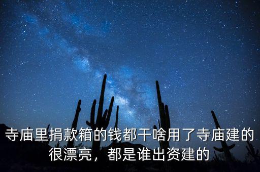寺廟里捐款箱的錢都干啥用了寺廟建的很漂亮，都是誰(shuí)出資建的