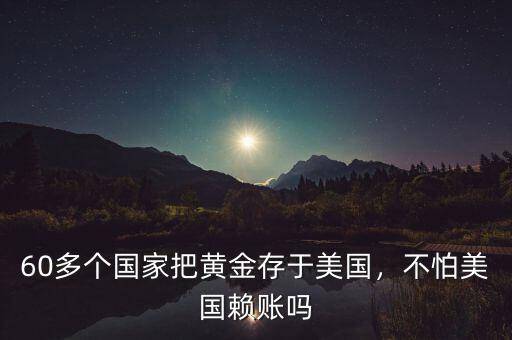60多個國家把黃金存于美國，不怕美國賴賬嗎