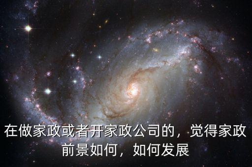 在做家政或者開家政公司的，覺得家政前景如何，如何發(fā)展