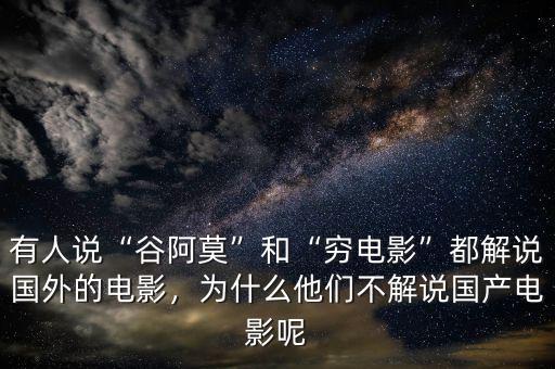有人說“谷阿莫”和“窮電影”都解說國外的電影，為什么他們不解說國產(chǎn)電影呢
