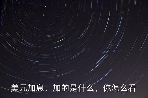 美元加息，加的是什么，你怎么看