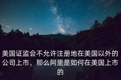 美國證監(jiān)會不允許注冊地在美國以外的公司上市，那么阿里是如何在美國上市的