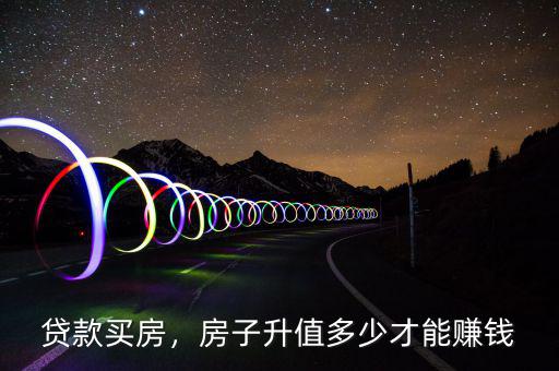 貸款買房，房子升值多少才能賺錢