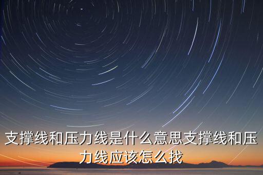 支撐線(xiàn)和壓力線(xiàn)是什么意思支撐線(xiàn)和壓力線(xiàn)應(yīng)該怎么找