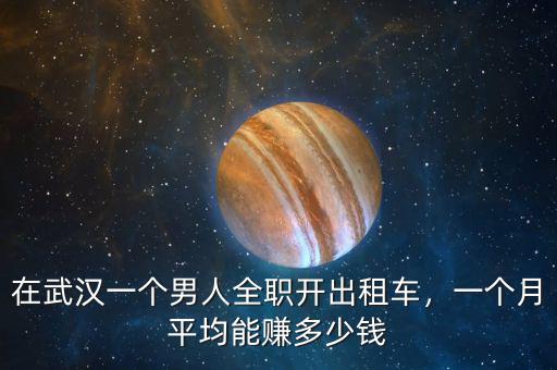 在武漢一個(gè)男人全職開出租車，一個(gè)月平均能賺多少錢