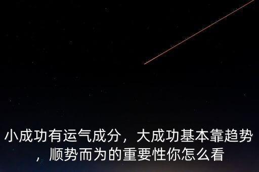 小成功有運(yùn)氣成分，大成功基本靠趨勢，順勢而為的重要性你怎么看