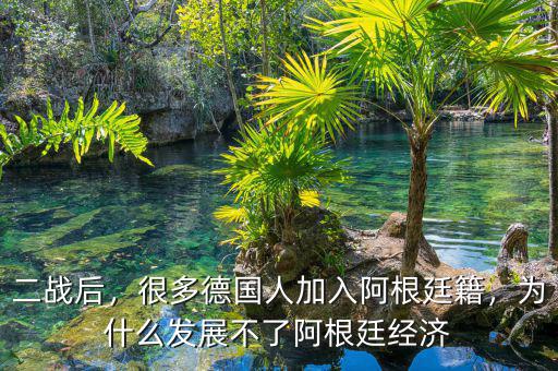 二戰(zhàn)后，很多德國(guó)人加入阿根廷籍，為什么發(fā)展不了阿根廷經(jīng)濟(jì)