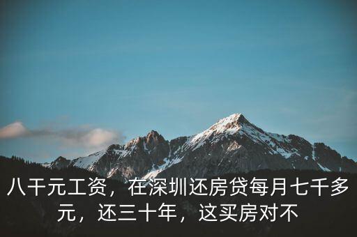 八干元工資，在深圳還房貸每月七千多元，還三十年，這買房對(duì)不