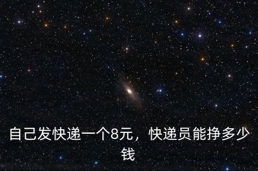 自己發(fā)快遞一個(gè)8元，快遞員能掙多少錢