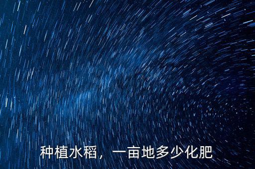 種植水稻，一畝地多少化肥