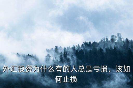 外匯投資為什么有的人總是虧損，該如何止損