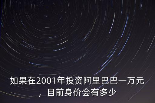 如果在2001年投資阿里巴巴一萬元，目前身價會有多少