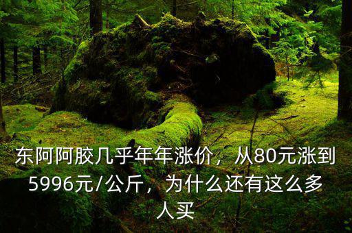 東阿阿膠幾乎年年漲價(jià)，從80元漲到5996元/公斤，為什么還有這么多人買