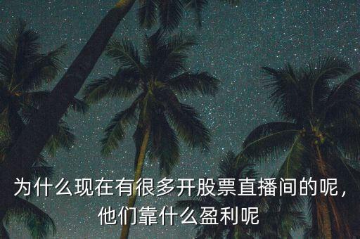 為什么現(xiàn)在有很多開股票直播間的呢，他們靠什么盈利呢