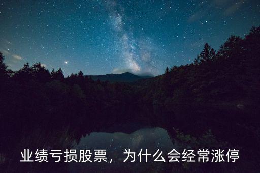 業(yè)績虧損股票，為什么會經(jīng)常漲停