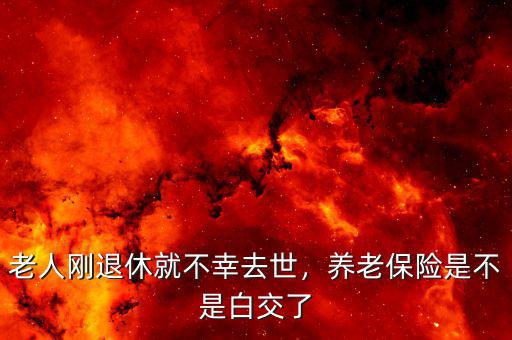 老人剛退休就不幸去世，養(yǎng)老保險是不是白交了