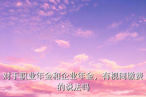 對(duì)于職業(yè)年金和企業(yè)年金，有視同繳費(fèi)的說法嗎