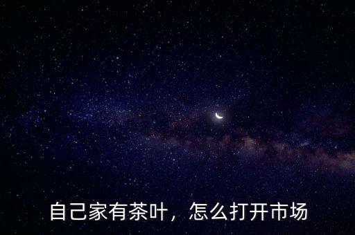 自己家有茶葉，怎么打開市場