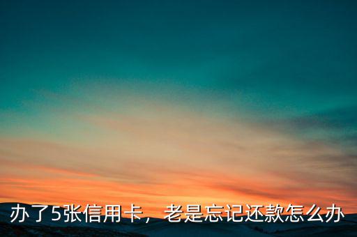 辦了5張信用卡，老是忘記還款怎么辦