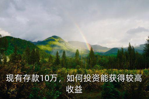 現(xiàn)有存款10萬，如何投資能獲得較高收益