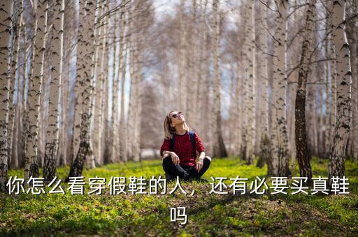 你怎么看穿假鞋的人，還有必要買真鞋嗎