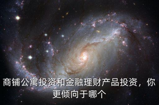 商鋪公寓投資和金融理財產品投資，你更傾向于哪個