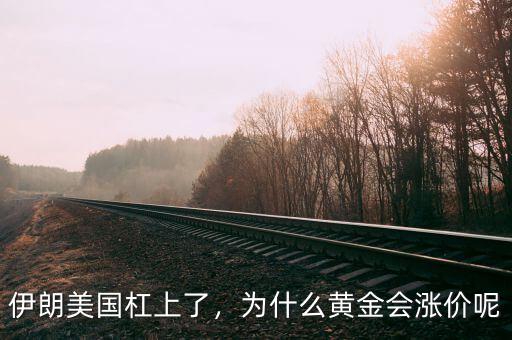 伊朗美國(guó)杠上了，為什么黃金會(huì)漲價(jià)呢