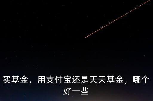 買基金，用支付寶還是天天基金，哪個(gè)好一些