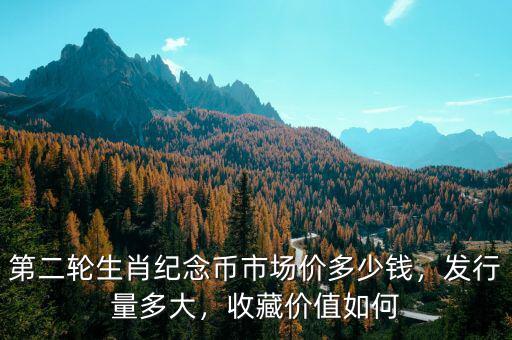 第二輪生肖紀念幣市場價多少錢，發(fā)行量多大，收藏價值如何