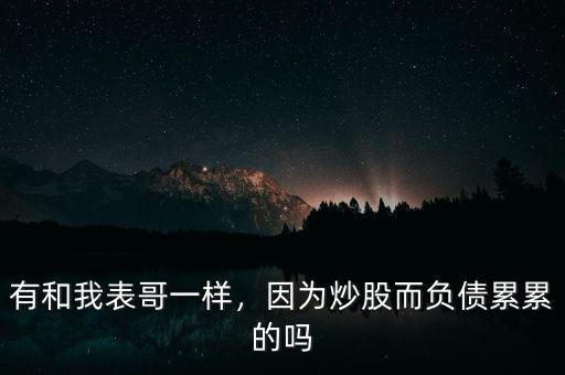 有和我表哥一樣，因?yàn)槌垂啥?fù)債累累的嗎