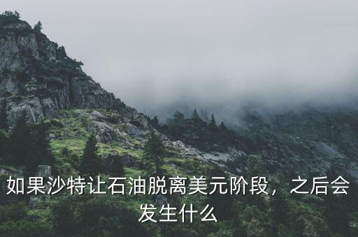 如果沙特讓石油脫離美元階段，之后會發(fā)生什么