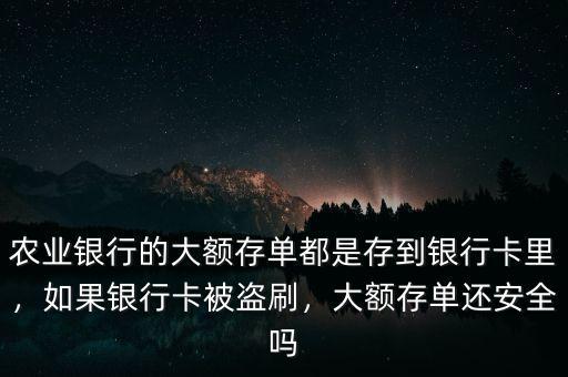 農(nóng)業(yè)銀行的大額存單都是存到銀行卡里，如果銀行卡被盜刷，大額存單還安全嗎