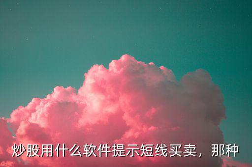 炒股用什么軟件提示短線買賣，那種