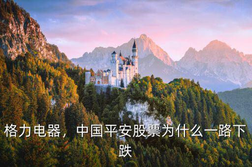格力電器，中國平安股票為什么一路下跌