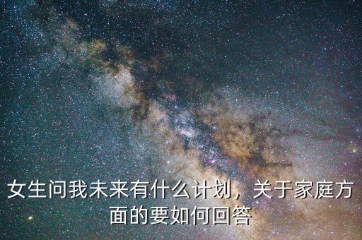 女生問我未來有什么計(jì)劃，關(guān)于家庭方面的要如何回答