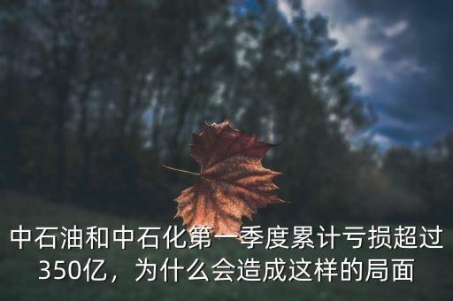 中石油和中石化第一季度累計虧損超過350億，為什么會造成這樣的局面