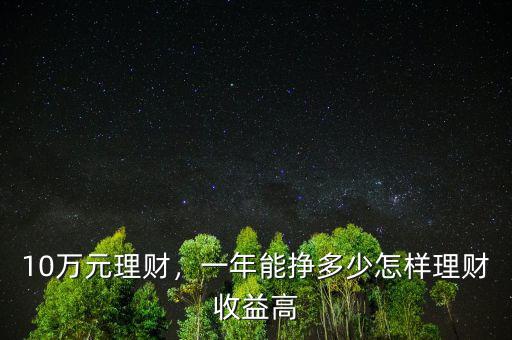 10萬元理財，一年能掙多少怎樣理財收益高