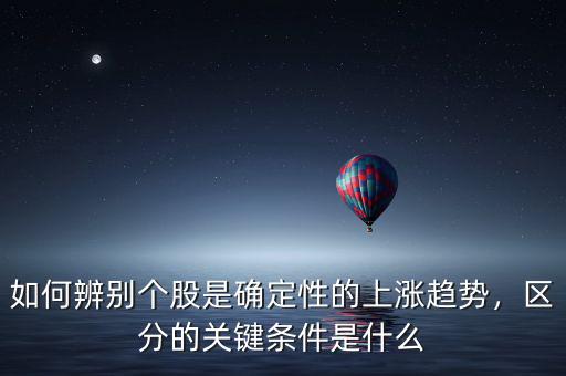如何辨別個股是確定性的上漲趨勢，區(qū)分的關(guān)鍵條件是什么