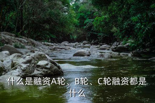 什么是融資A輪、B輪、C輪融資都是什么