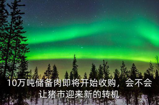 10萬(wàn)噸儲(chǔ)備肉即將開始收購(gòu)，會(huì)不會(huì)讓豬市迎來(lái)新的轉(zhuǎn)機(jī)