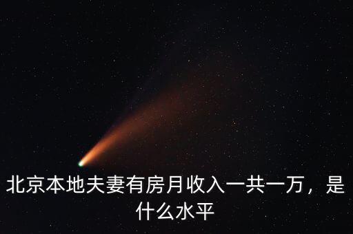 北京本地夫妻有房月收入一共一萬，是什么水平