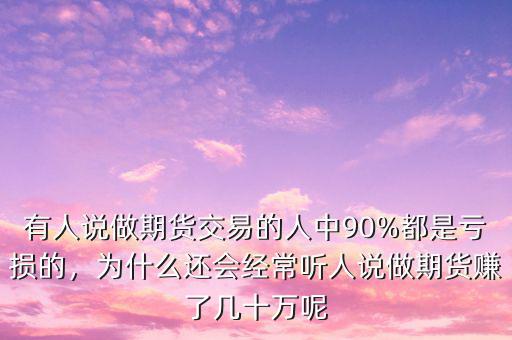 有人說(shuō)做期貨交易的人中90%都是虧損的，為什么還會(huì)經(jīng)常聽(tīng)人說(shuō)做期貨賺了幾十萬(wàn)呢
